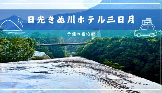 【日光きぬ川ホテル三日月】子連れ宿泊記